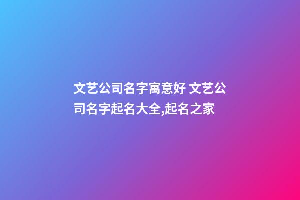 文艺公司名字寓意好 文艺公司名字起名大全,起名之家-第1张-公司起名-玄机派